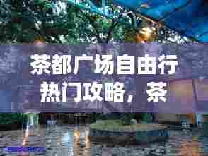 茶都广场自由行热门攻略,茶都山庄