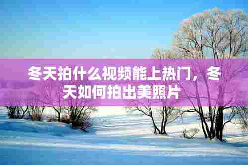 冬天拍什么视频能上热门,冬天如何拍出美照片