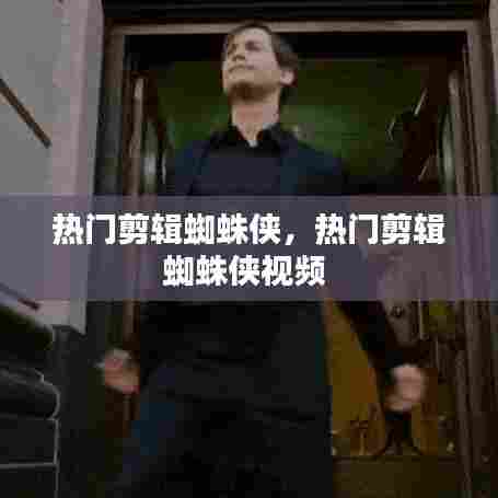 热门剪辑蜘蛛侠，热门剪辑蜘蛛侠视频 