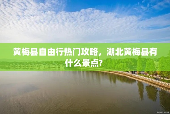 黄梅县自由行热门攻略，湖北黄梅县有什么景点? 