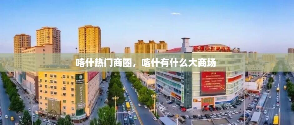 喀什热门商圈，喀什有什么大商场 