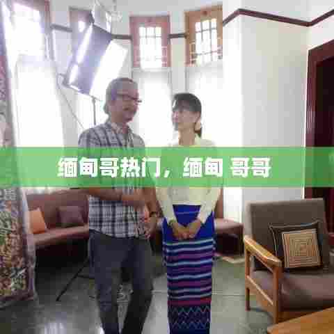 缅甸哥热门,缅甸 哥哥