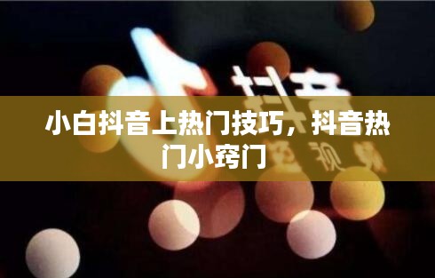 小白抖音上热门技巧，抖音热门小窍门 