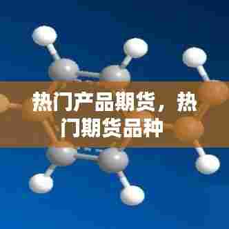 热门产品期货，热门期货品种 