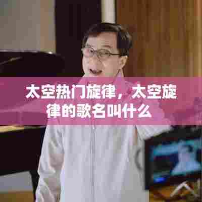 太空热门旋律，太空旋律的歌名叫什么 