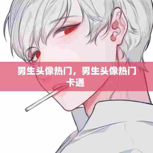 男生头像热门，男生头像热门卡通 