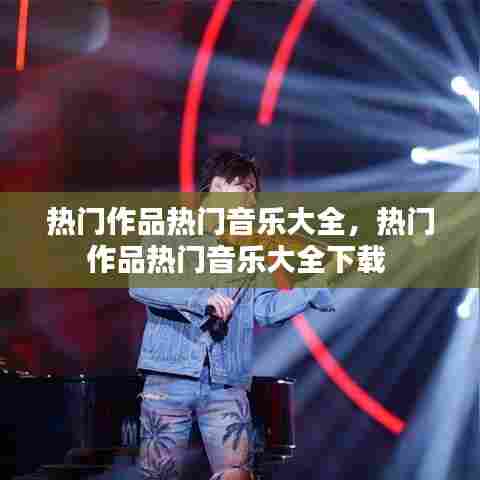 热门作品热门音乐大全，热门作品热门音乐大全下载 
