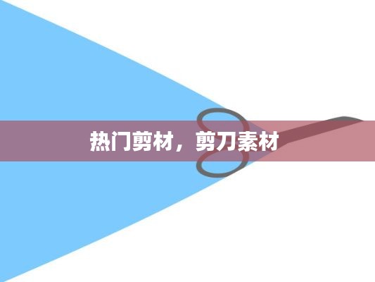 热门剪材，剪刀素材 