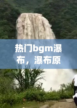 热门bgm瀑布,瀑布原声视频