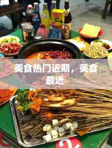 美食热门近期，美食最近 