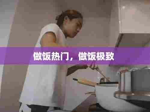 做饭热门,做饭极致