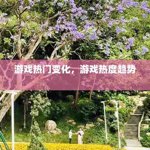 游戏热门变化，游戏热度趋势 