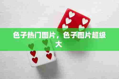 色子热门图片,色子图片超级大