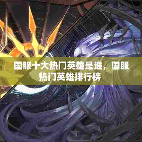 国服十大热门英雄是谁,国服热门英雄排行榜