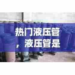 热门液压管，液压管是什么用途 