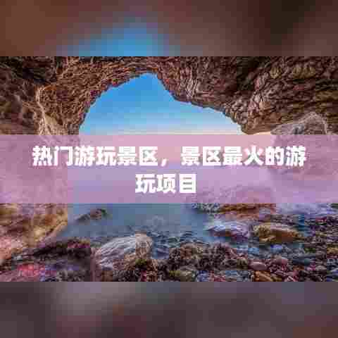 热门游玩景区，景区最火的游玩项目 