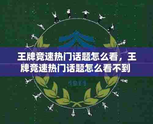 王牌竞速热门话题怎么看，王牌竞速热门话题怎么看不到 