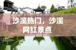 沙溪热门，沙溪网红景点 