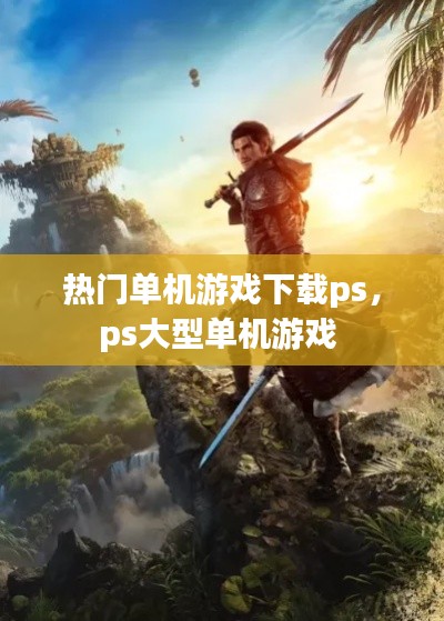 热门单机游戏下载ps，ps大型单机游戏 