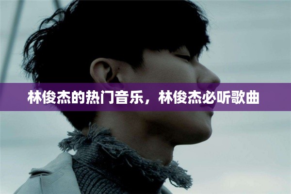林俊杰的热门音乐，林俊杰必听歌曲 