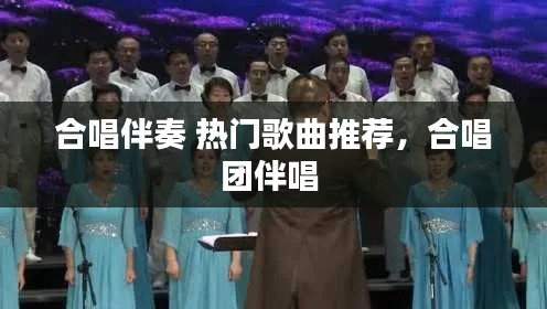 合唱伴奏 热门歌曲推荐，合唱团伴唱 