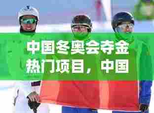 中国冬奥会夺金热门项目，中国冬奥会夺金热门项目是什么 