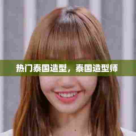 热门泰国造型，泰国造型师 