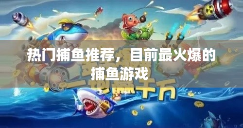 热门捕鱼推荐，目前最火爆的捕鱼游戏 