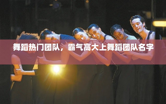 舞蹈热门团队，霸气高大上舞蹈团队名字 