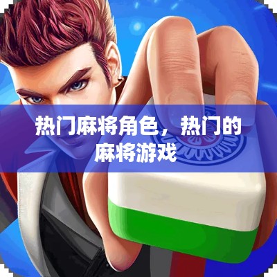 热门麻将角色，热门的麻将游戏 