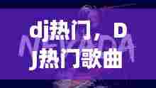 dj热门，DJ热门歌曲下载 