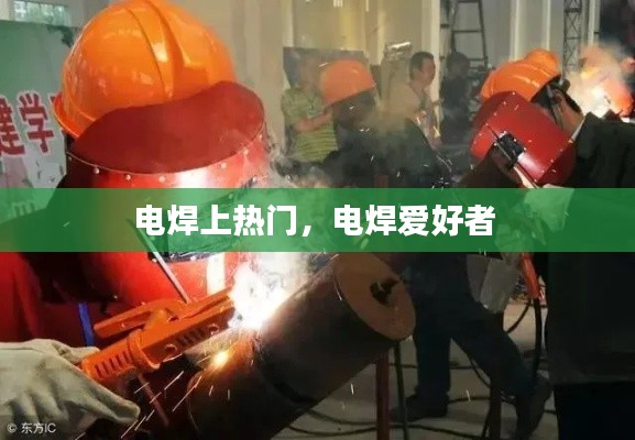 电焊上热门，电焊爱好者 