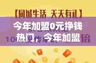 今年加盟0元挣钱热门，今年加盟0元赚钱生意 