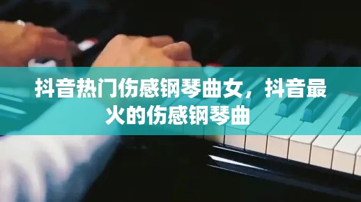 抖音热门伤感钢琴曲女,抖音最火的伤感钢琴曲