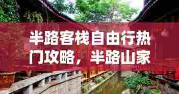 半路客栈自由行热门攻略,半路山家