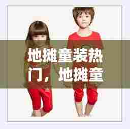 地摊童装热门，地摊童装热门推荐 