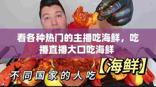 看各种热门的主播吃海鲜，吃播直播大口吃海鲜 