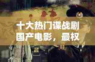 十大热门谍战剧国产电影，最权威国产经典谍战电视剧排行榜前十名 