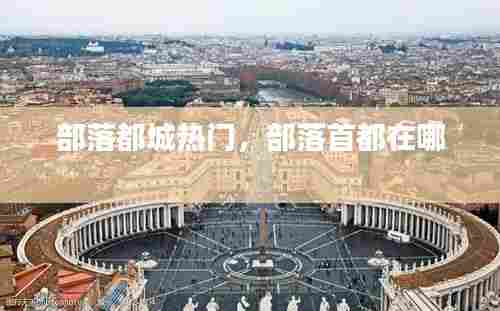 部落都城热门，部落首都在哪 