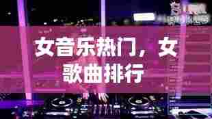 女音乐热门，女歌曲排行 
