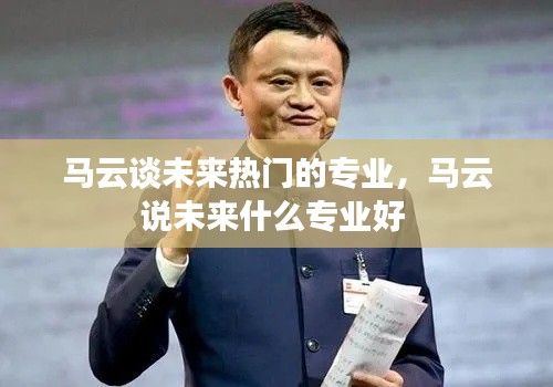 马云谈未来热门的专业，马云说未来什么专业好 
