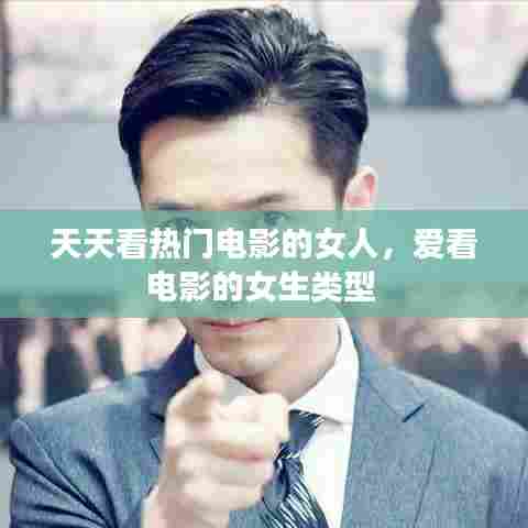 天天看热门电影的女人，爱看电影的女生类型 