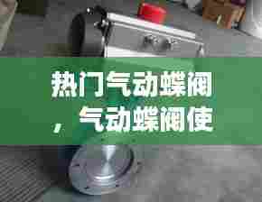 热门气动蝶阀，气动蝶阀使用说明 