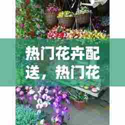 热门花卉配送，热门花卉配送平台 