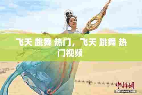 飞天 跳舞 热门,飞天 跳舞 热门视频
