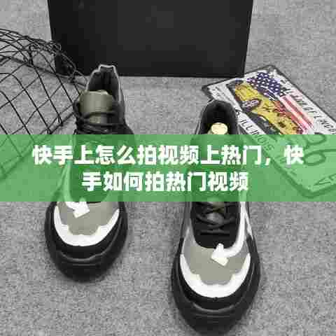 快手上怎么拍视频上热门，快手如何拍热门视频 