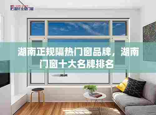 湖南正规隔热门窗品牌，湖南门窗十大名牌排名 
