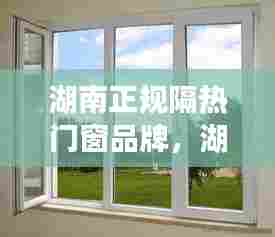 湖南正规隔热门窗品牌,湖南门窗十大名牌排名