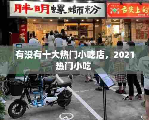 有没有十大热门小吃店,2021热门小吃