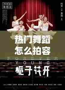 热门舞蹈怎么拍容易热门，如何拍出舞蹈的动感 